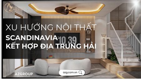 THUMBNAIL WEBSITE 1 AZGroup - Công ty Thiết kế & Thi công Xây dựng trọn gói - công ty xây nhà trọn gói uy tín Xu hướng nội thất Scandinavia kết hợp Địa Trung Hải