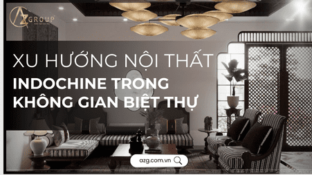 THUMBNAIL WEBSITE 2 AZGroup - Công ty Thiết kế & Thi công Xây dựng trọn gói - công ty xây nhà trọn gói uy tín Xu hướng nội thất Indochine trong không gian biệt thự